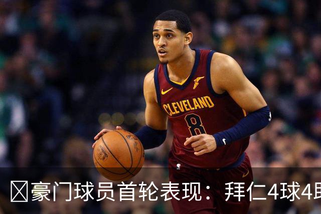 ⭐豪门球员首轮表现：拜仁4球4助三叉戟齐发威 利物浦球员2球6助