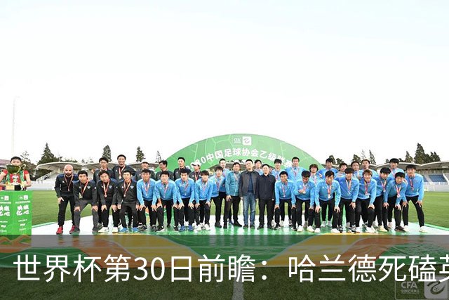 世界杯第30日前瞻：哈兰德死磕英格兰 阿根廷严防爆冷