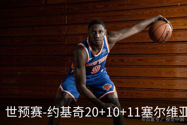 世预赛-约基奇20+10+11塞尔维亚大胜波黑 宣布今夏不会提前续约