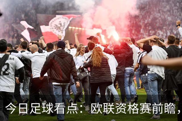 今日足球看点：欧联资格赛前瞻，三组焦点赛事首回合格局拆解