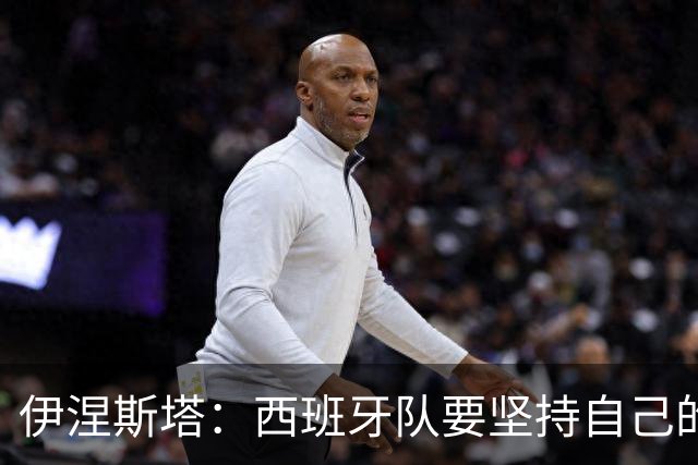 伊涅斯塔：西班牙队要坚持自己的风格 不能过分关注某个人