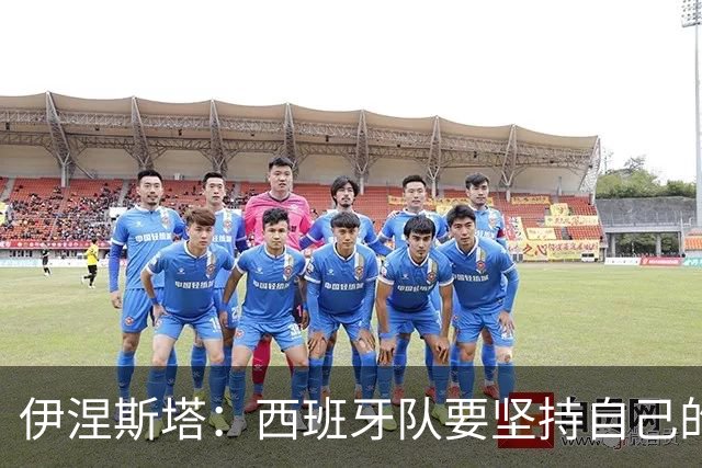 伊涅斯塔：西班牙队要坚持自己的风格 不能过分关注某个人