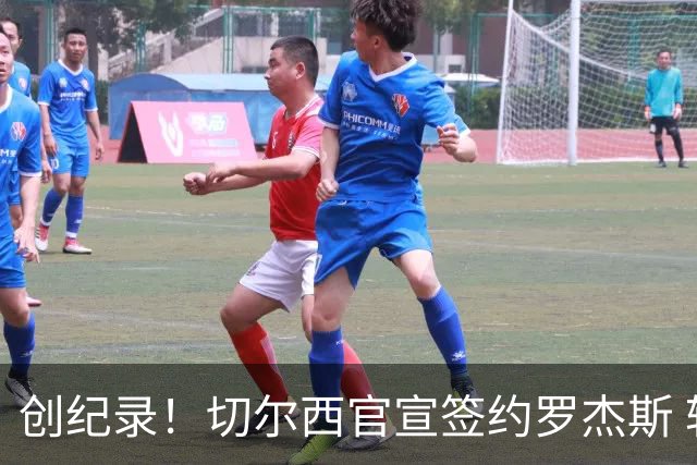 创纪录！切尔西官宣签约罗杰斯 转会费1.17亿镑