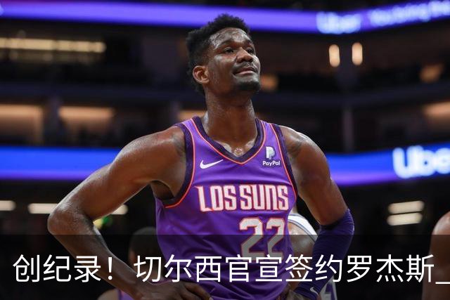 创纪录！切尔西官宣签约罗杰斯 转会费1.17亿镑