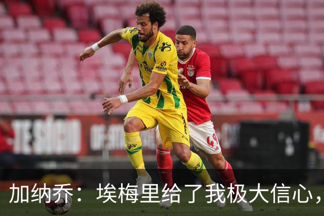 加纳乔：埃梅里给了我极大信心，希望我们能共同成就一番伟业