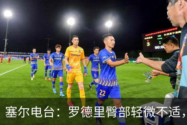 塞尔电台：罗德里臀部轻微不适，将接受小检查但无大碍