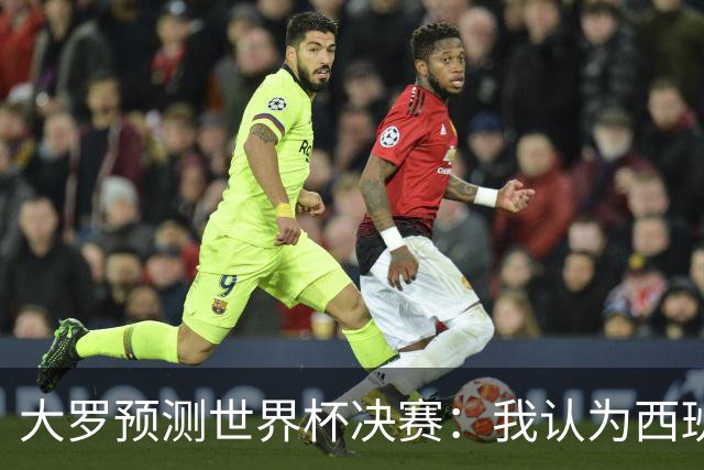 大罗预测世界杯决赛：我认为西班牙会赢，而且比赛会很轻松