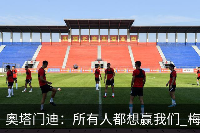 奥塔门迪：所有人都想赢我们 梅西是一个竞争野兽 让你不能放松