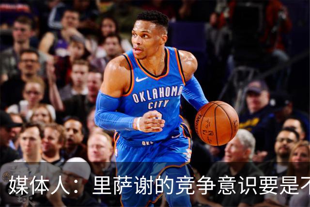 媒体人：里萨谢的竞争意识要是不够强 再好的天赋也没用
