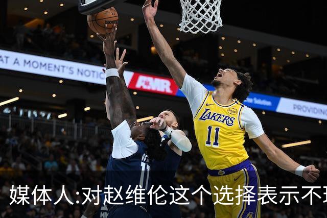 媒体人:对赵维伦这个选择表示不理解和遗憾 他不至于去打大专联赛