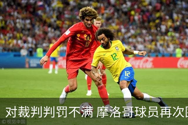 对裁判判罚不满 摩洛哥球员再次围攻裁判