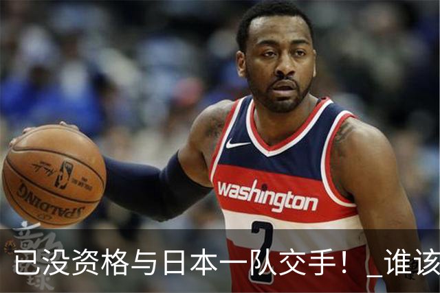 已没资格与日本一队交手！ 谁该为中国男篮买单？