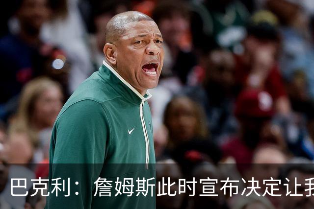 巴克利：詹姆斯此时宣布决定让我必须加班 对他去76人感到震惊