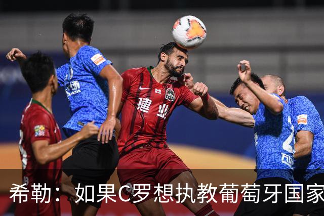 希勒：如果C罗想执教葡萄牙国家队，那他被任命也只是时间问题