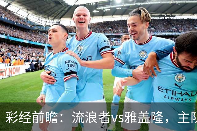 彩经前瞻：流浪者vs雅盖隆，主队须在主场追回至少两球差距