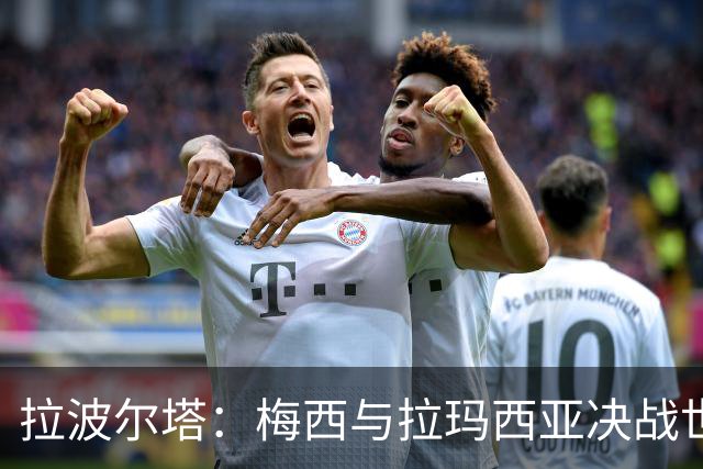 拉波尔塔：梅西与拉玛西亚决战世界杯之巅，巴萨世界最佳举世公认