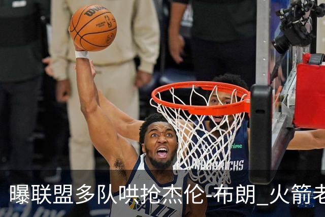 曝联盟多队哄抢杰伦-布朗 火箭老鹰开拓者最积极