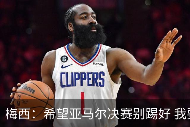 梅西：希望亚马尔决赛别踢好 我要阻止他世界杯夺冠