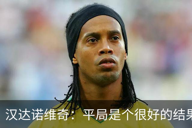 汉达诺维奇：平局是个很好的结果 两队都有机会