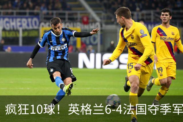 疯狂10球！英格兰6-4法国夺季军，半场4-0后崩盘惊魂，萨卡戴帽成历史第四人