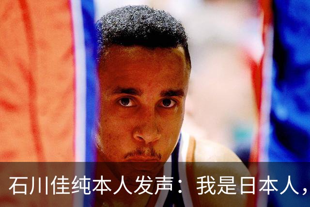 石川佳纯本人发声：我是日本人，参拜神社有啥错？马龙取关无所谓