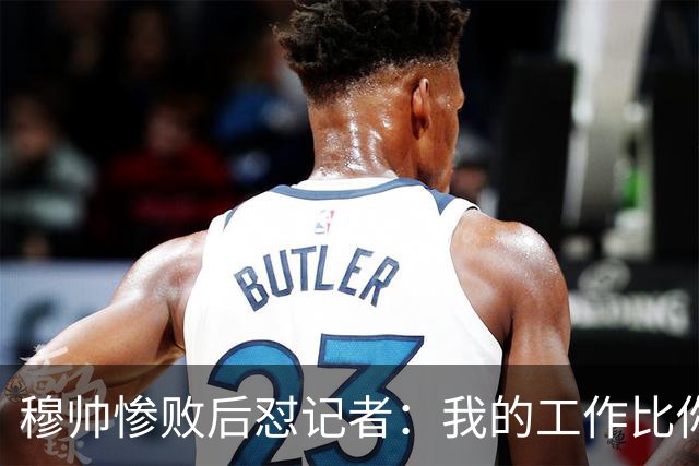 穆帅惨败后怼记者：我的工作比你难得多 所以赚得多
