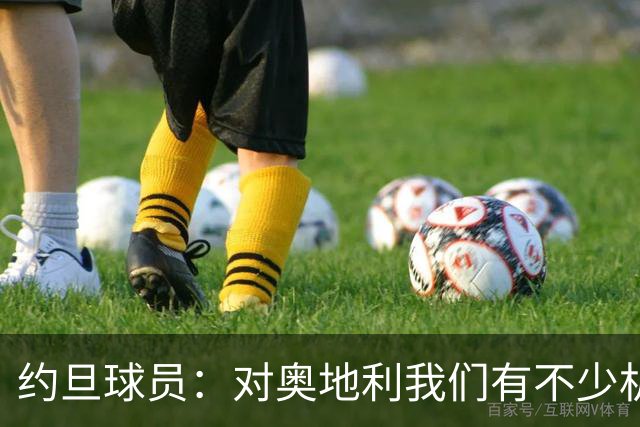 约旦球员：对奥地利我们有不少机会，希望下一场比赛能让球迷开心