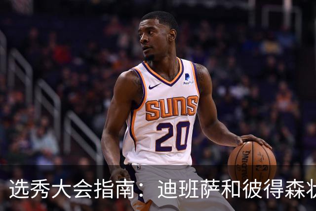 选秀大会指南：迪班萨&彼得森状元之争 名将之后布泽尔在列