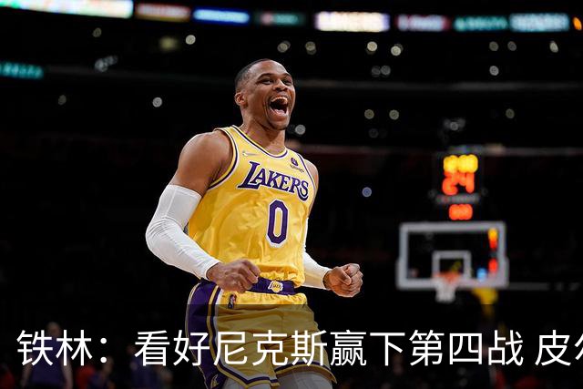 铁林：看好尼克斯赢下第四战 皮尔斯：我相信马刺会扳平大比分