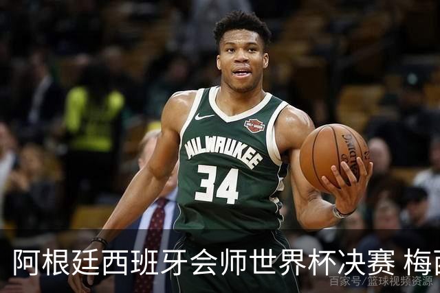 阿根廷西班牙会师世界杯决赛 梅西率队欲破60余年卫冕荒