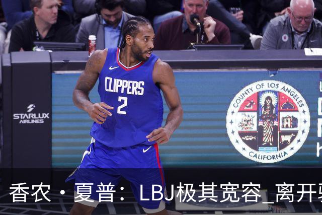 香农·夏普：LBJ极其宽容 离开骑士后仍能原谅吉尔伯特 莱利同理