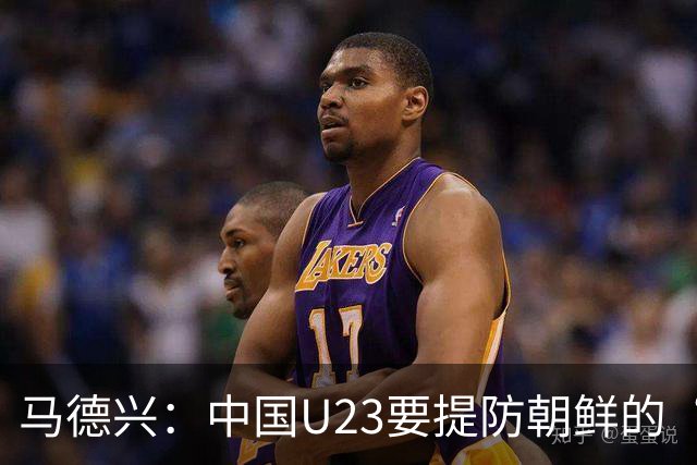 马德兴：中国U23要提防朝鲜的“适龄老将”，阿联酋有大量非洲归化