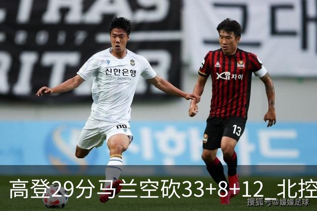 高登29分马兰空砍33+8+12 北控送四川4连败