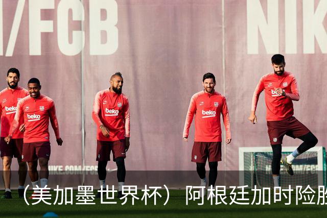 （美加墨世界杯）阿根廷加时险胜佛得角 梅西再度刷新历史