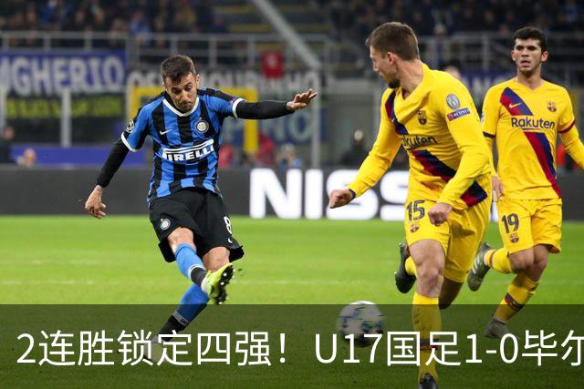 2连胜锁定四强！U17国足1-0毕尔巴鄂，程晟涵破门+赵松源中框
