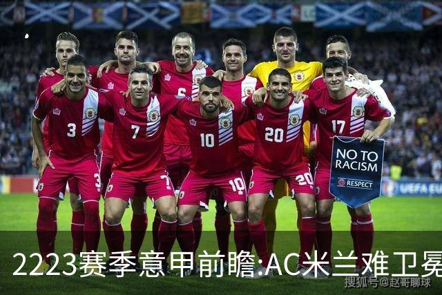 22/23赛季意甲前瞻:AC米兰难卫冕 卢卡库取金靴?