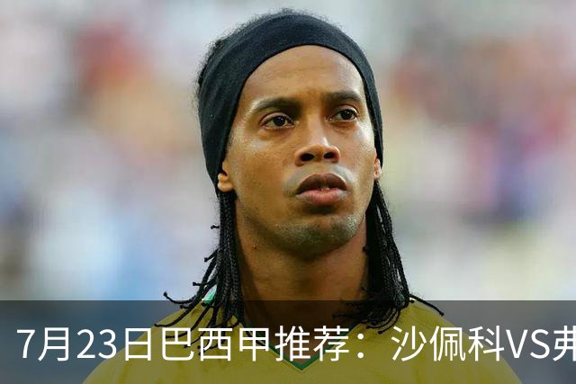 7月23日巴西甲推荐：沙佩科VS弗拉门戈