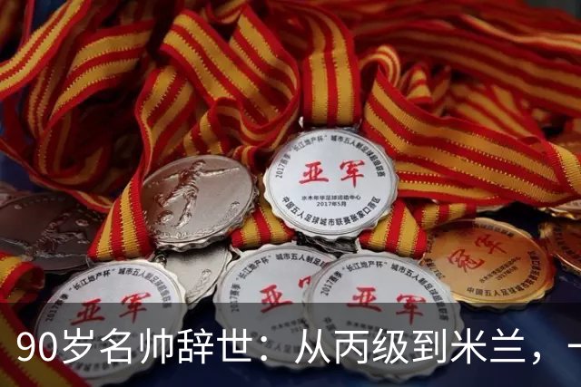 90岁名帅辞世：从丙级到米兰，一生都在攀登足球圈的消息总是很快，90岁的朱塞佩·马尔基奥罗走了