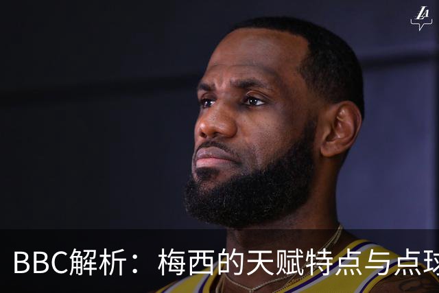 BBC解析：梅西的天赋特点与点球的要求正好冲突 他经常换主罚方式