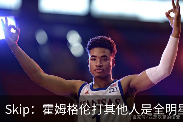 Skip：霍姆格伦打其他人是全明星 面对文班亚马打得像1.8米高