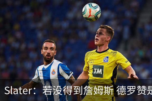 Slater：若没得到詹姆斯 德罗赞是勇士未来几天会考虑引进的球员